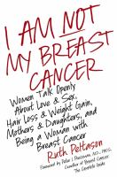 I_Am_Not_My_Breast_Cancer__Women_Talk_Openly_about_Love_and_Sex__Hair_Loss_and_Weight_Gain__Mothers_and_Daughters__and_Being_a_Woman_with_Breast_Cancer